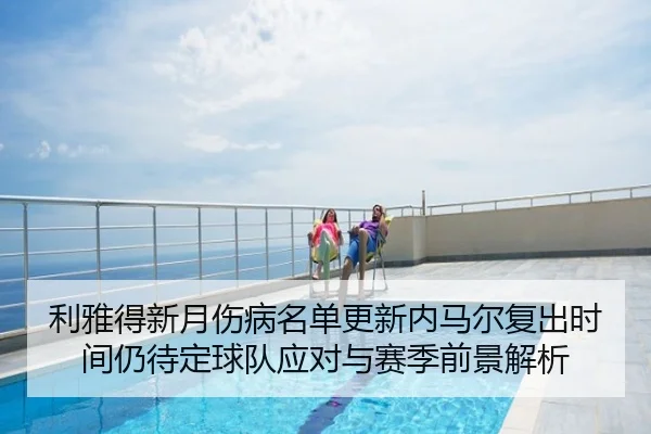 利雅得新月伤病名单更新内马尔复出时间仍待定球队应对与赛季前景解析